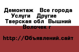 Демонтаж - Все города Услуги » Другие   . Тверская обл.,Вышний Волочек г.